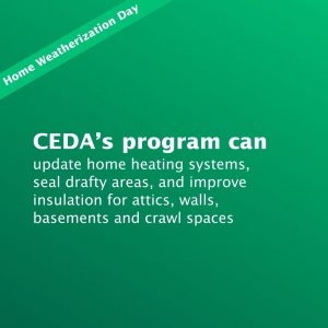 CEDA’s program can update home heating systems, seal drafty areas, and improve insulation for attics, walls, basements and crawl spaces.