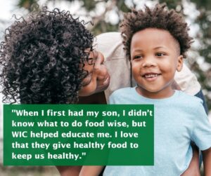 A mom looks at her young son. The quote on the image reads: "When I first had my son, I didn’t know what to do food wise, but WIC helped educate me. I love that they give healthy food to keep us healthy."