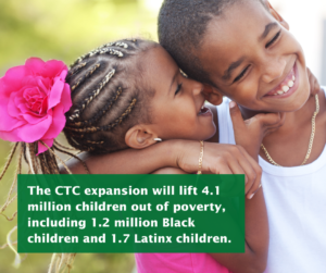 A little girl with braids and a huge, pink flower in her hair hugs a boy who is a little older. The text overlaid reads: The CTC expansion will lift 4.1 million children out of poverty, including 1.2 million Black children and 1.7 Latinx children.
